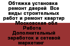 Обтяжка,установка, ремонт дверей. Все виды строительных работ и ремонт квартир.  - Московская обл. Работа » Дополнительный заработок и сетевой маркетинг   